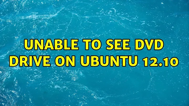Ubuntu: Unable to see DVD drive on Ubuntu 12.10