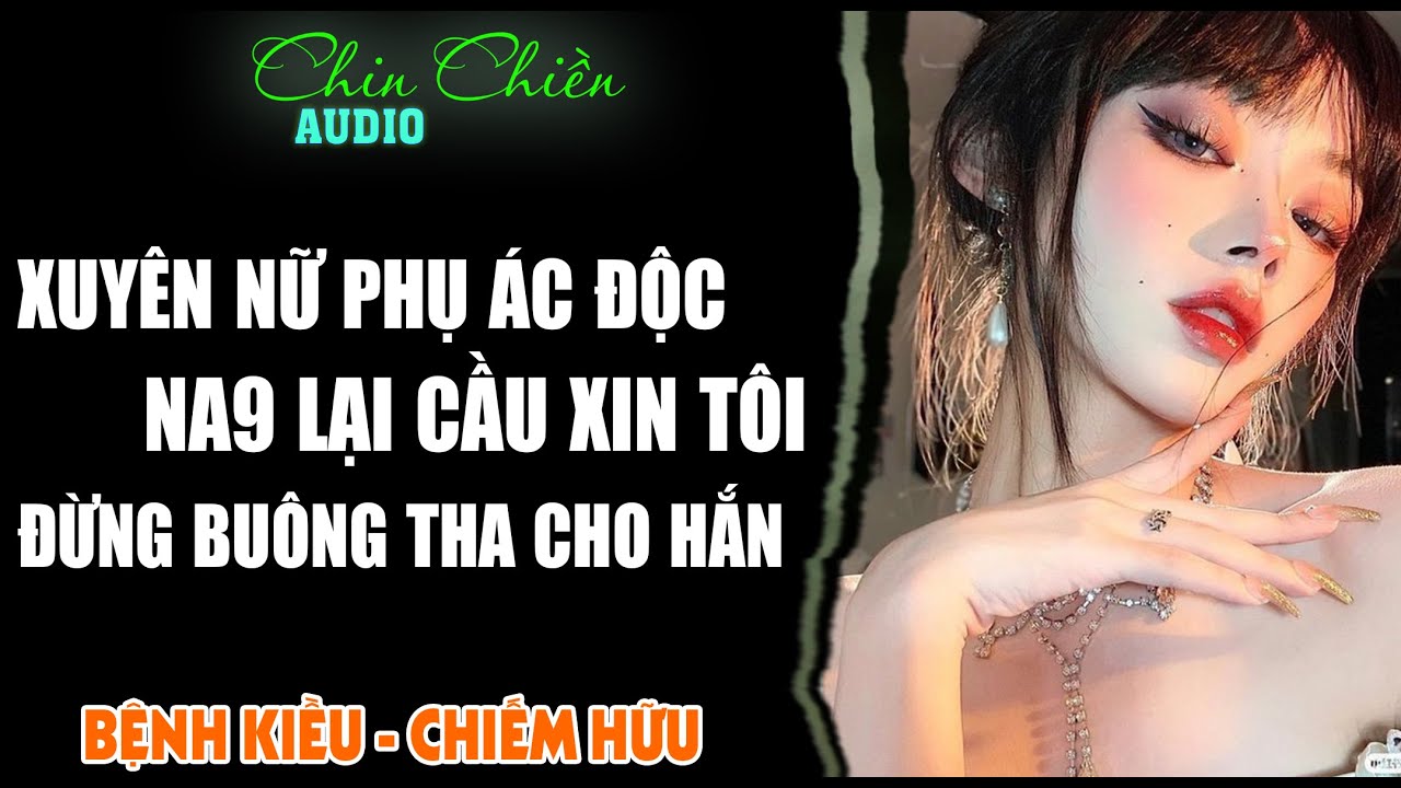 [TRUYỆN] || XUYÊN NỮ PHỤ ÁC ĐỘC, NA9 LẠI XIN T ĐỪNG THA CHO HẮN || Audio NGÔN TÌNH | FULL