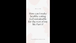 How can I make healthy eating feel sustainable for the rest of my life? Part 1