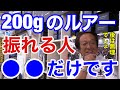 【村田基】「200gのルアーを振り切れる人いますか？」振り切れる人、⚫️⚫️だけだと思いますよ。