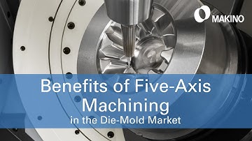 Makino The Benefits of Five Axis Machining in the Die Mold Market