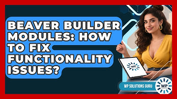 Beaver Builder Modules: How To Fix Functionality Issues? - WP Solutions Guru