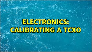 Electronics: Calibrating a TCXO (2 Solutions!!)