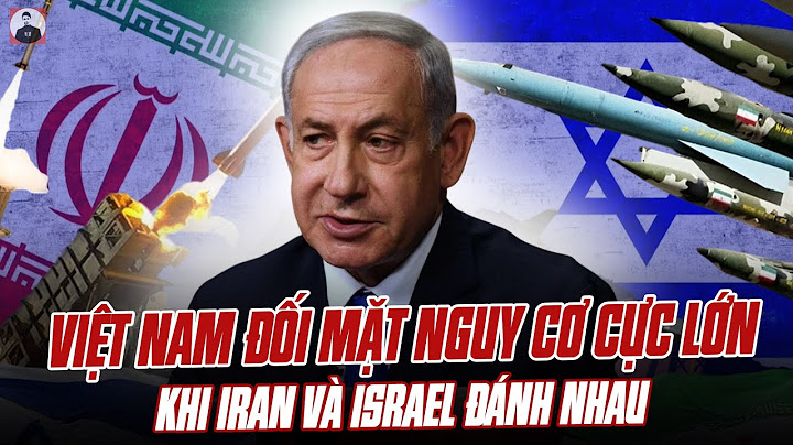 VIỆT NAM ĐỐI MẶT NGUY CƠ CỰC LỚN KHI IRAN VÀ ISRAEL ĐÁNH NHAU TƠI TẢ