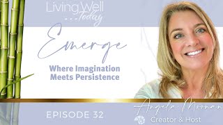 Living Well Today Show EP 32: "EMERGE: Where Imagination and Persistence Meet"