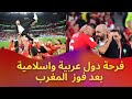 مشاهد عالمية من فرحة دول عربية واسلامية بعد فوز المغرب فرحة دول الإسلامية 