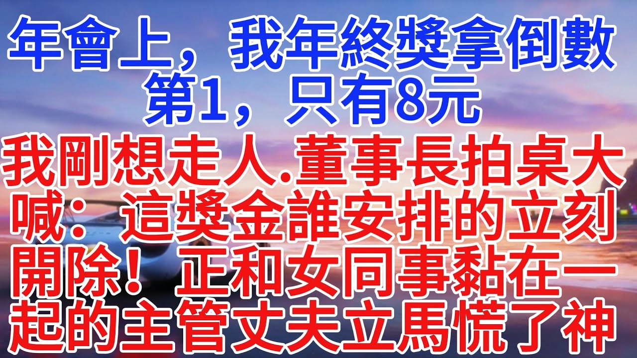 年會上，我年終獎拿倒數第1，只有8元，我剛想走人，董事長拍桌大喊：這獎金誰安排的？立刻開除！正和女同事黏在一起的主管丈夫立馬慌了神#情感故事 #故事頻道 #小說推文