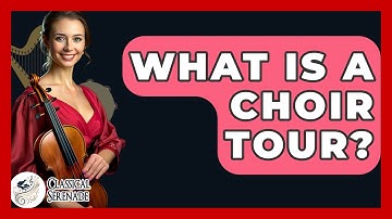 What Is A Choir Tour? - Classical Serenade