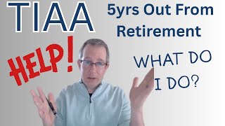 TIAA - Help!  I'm 5yrs out From Retirement...What do I do?