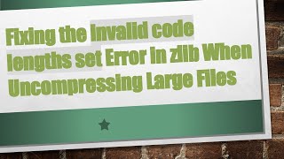 Full Fixing the invalid code lengths set Error in zlib When Uncompressing Large Files Guide