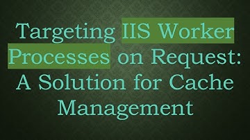 Targeting IIS Worker Processes on Request: A Solution for Cache Management