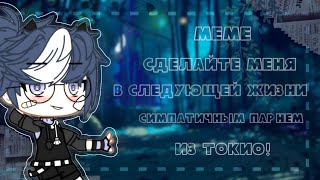 ||Meme сделайте меня в следующей жизни симпатичным парнем из Токио|| Gacha Club ||