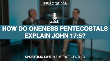 How Do Oneness Pentecostals Explain John 17:5? | Episode 206