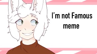 I’m Not Famous meme//❤️❤️+100 sub special❤️❤️//