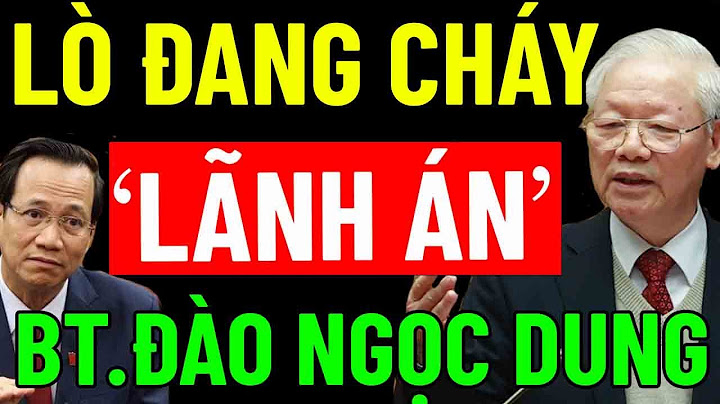 "LÒ TIẾP TỤC CHÁY" Của Tổng Bí Thư NGUYỄN PHÚ TRỌNG - BỘ TRƯỞNG ĐÀO NGỌC DUNG "VÀO LÒ"