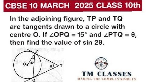 In the adjoining figure, TP and TQ are tangents drawn to a circle with centre O. If ∠OPQ = 15° and