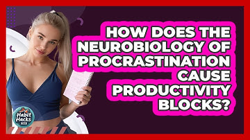 How Does The Neurobiology Of Procrastination Cause Productivity Blocks? - Habit Hacks Hub