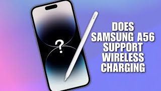 Does Samsung A56 Support Wireless Charging? (FAQ)