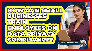 How Can Small Businesses Train Employees On Data Privacy Compliance? - Small Biz Success Hub