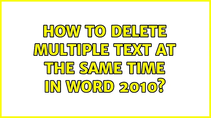 How to delete multiple text at the same time in Word 2010?