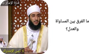 ما الفرق بين المساواة والعدل؟ الشيخ كهلان الخروصي