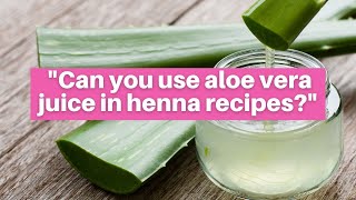 Can you use Aloe Vera Juice in Your Henna Hair Dye Recipes Henna Expert Shares Her Opinion
