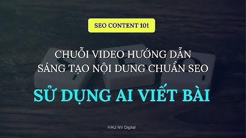 BUỔI 6: SỬ DỤNG AI VIẾT BÀI | CHUỖI VIDEO HƯỚNG DẪN SÁNG TẠO NỘI DUNG CHUẨN SEO - SEO CONTENT