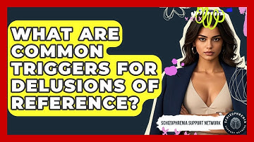 What Are Common Triggers For Delusions Of Reference? - Schizophrenia Support Network