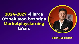 2024-2027 yillarda O'zbekiston bozoriga Marketplayslarning ta'siri | Sherzod Mirxodjaev