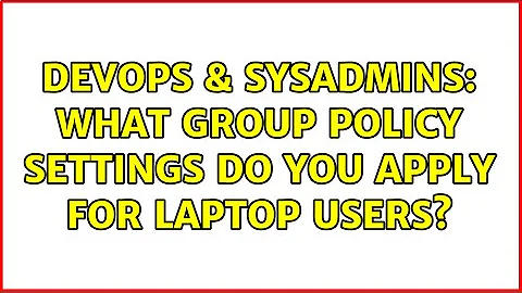 DevOps & SysAdmins: What group policy settings do you apply for laptop users? (3 Solutions!!)