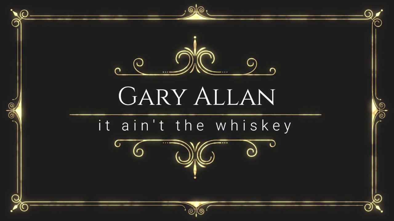 Gary Allan It Ain T The Whiskey Lyrics