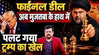 पलट गया ट्रम्प का खेल | फाईनल डील अब मुजतबा के हाथ में | Deepak Sharma |