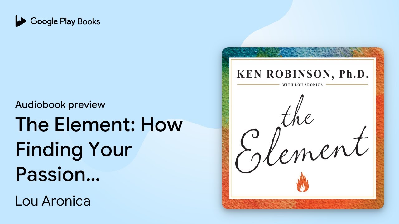 The Element: How Finding Your Passion Changes, by Lou Aronica