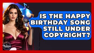 Is The Happy Birthday Song Still Under Copyright? - The Musician Encyclopedia