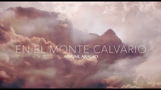 Video thumbnail of "Abigail Araujo - En El Monte Calvario (Video Lyric)"