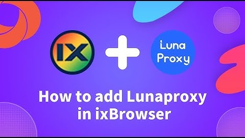 How to add and use Lunaproxy in ixBrowser