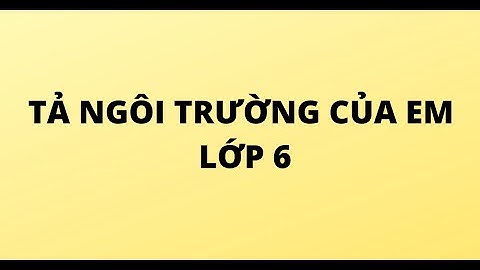 Bài văn tả về mái trường lớp 6 ôn thi năm 2024