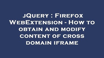 jQuery : Firefox WebExtension - How to obtain and modify content of cross domain iframe