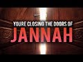 Youre closing the doors of jannah by doing this