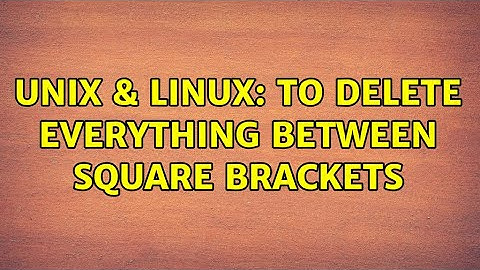 Unix & Linux: To delete everything between square brackets (2 Solutions!!)