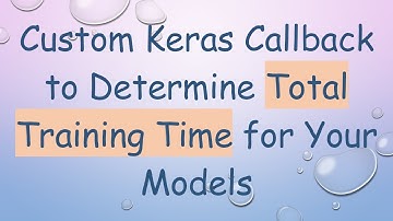 Custom Keras Callback to Determine Total Training Time for Your Models