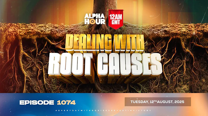 ALPHA HOUR EPISODE 1074 || DEALING WITH ROOT CAUSES || TUESDAY, 12th AUGUST 2025