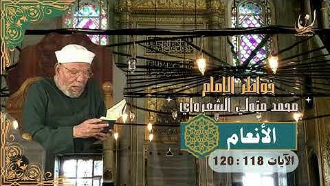 خواطر الإمام الشعراوي - سورة الأنعام الآيات 118 : 120