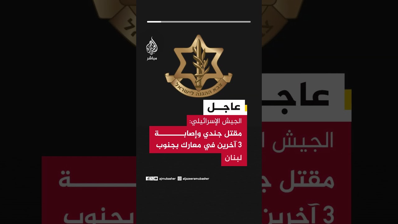 الجيش الإسرائيلي: مقـ ـتـل جندي وإصابة 3 آخرين في معارك بجنوب لبنان