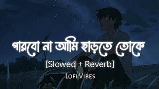 Parbona Ami Charte Toke (পারবো না আমি ছাড়তে তোকে) [Slowed  Reverb] #arijitsingh