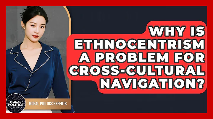 Why Is Ethnocentrism A Problem For Cross-cultural Navigation? - Moral Politics Experts