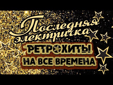 ПОСЛЕДНЯЯ ЭЛЕКТРИЧКА | Ретрохиты на все времена | Песни СССР