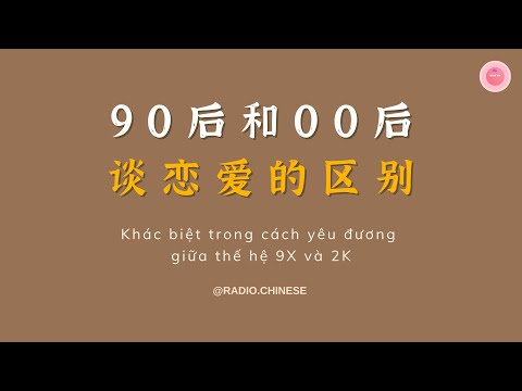 Learn Chinese with 【Radio Chinese】Khác biệt trong cách yêu đương giữa thế hệ 9X và 2K《90后和00后谈恋爱的区别》| An Khả Hy
