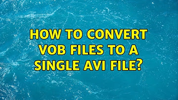 How to convert VOB files to a single AVI file? (3 Solutions!!)