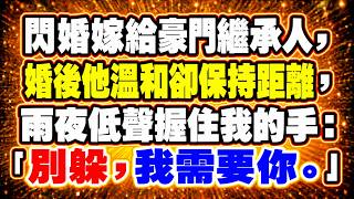 閃婚嫁給豪門繼承人，婚後他溫和卻保持距離，雨夜低聲握住我的手：「別躲，我需要你。」